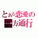 とある恋愛の一方通行（）