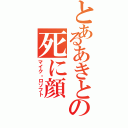 とあるあきとの死に顔（マイク・ロソフト）