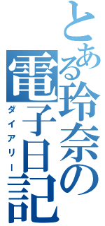 とある玲奈の電子日記（ダイアリー）