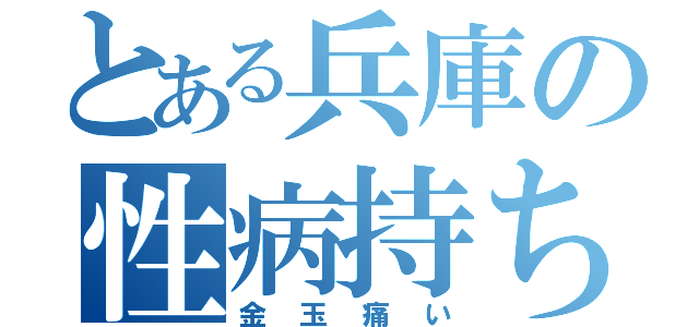 とある兵庫の性病持ち（金玉痛い）