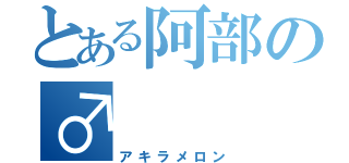 とある阿部の♂（アキラメロン）