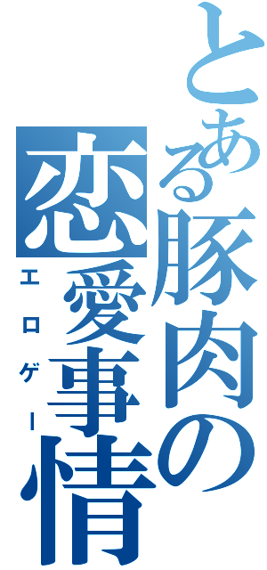 とある豚肉の恋愛事情（エロゲー）