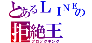 とあるＬＩＮＥの拒絶王（ブロックキング）