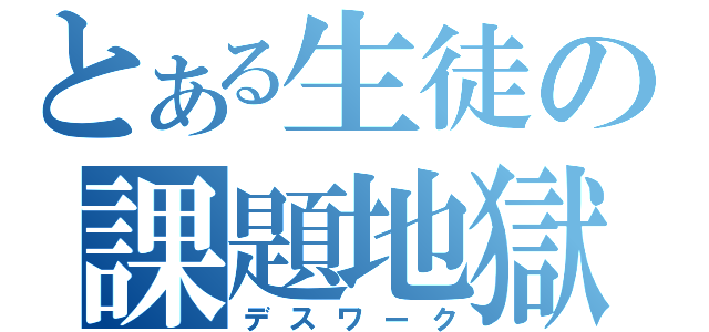 とある生徒の課題地獄（デスワーク）