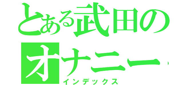 とある武田のオナニー（インデックス）