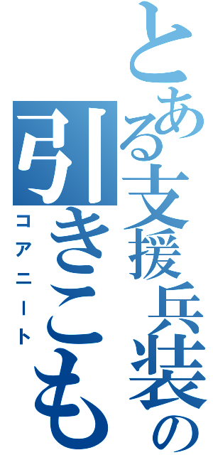 とある支援兵装の引きこもり（コアニート）