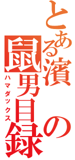 とある濱の鼠男目録（ハマダックス）