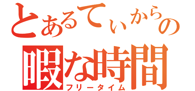 とあるてぃからの暇な時間（フリータイム）