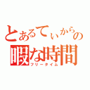 とあるてぃからの暇な時間（フリータイム）