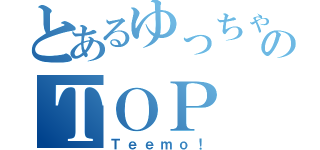 とあるゆっちゃんのＴＯＰ（Ｔｅｅｍｏ！）