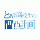 とある高校生の凸凸計画（乗り込みますが何か？）