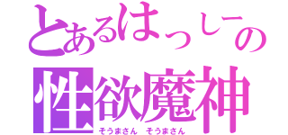 とあるはっしーさんの性欲魔神（そうまさん　そうまさん）