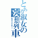 とある淑女の妄想列車（私がガンダムだ！！）