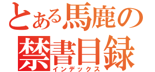 とある馬鹿の禁書目録（インデックス）