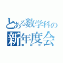 とある数学科の新年度会（歓迎会）