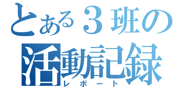 とある３班の活動記録（レポート）