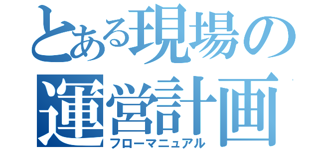 とある現場の運営計画（フローマニュアル）