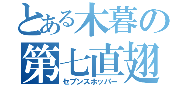 とある木暮の第七直翅蟲（セブンスホッパー）