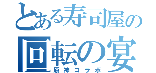 とある寿司屋の回転の宴（原神コラボ）