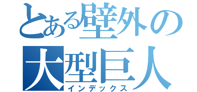 とある壁外の大型巨人（インデックス）