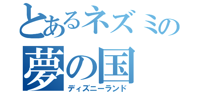 とあるネズミの夢の国（ディズニーランド）