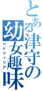 とある津守の幼女趣味（ペドフィリア）