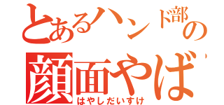 とあるハンド部の顔面やばし（はやしだいすけ）