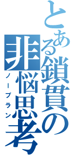 とある鎖貫の非悩思考（ノープラン）