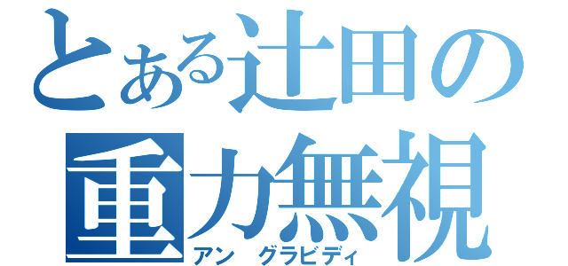 とある辻田の重力無視（アン グラビディ）