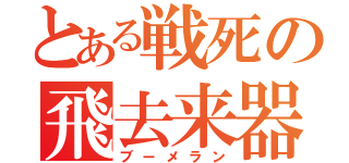 とある戦死の飛去来器（ブーメラン）