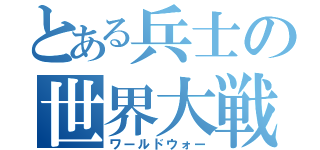 とある兵士の世界大戦（ワールドウォー）