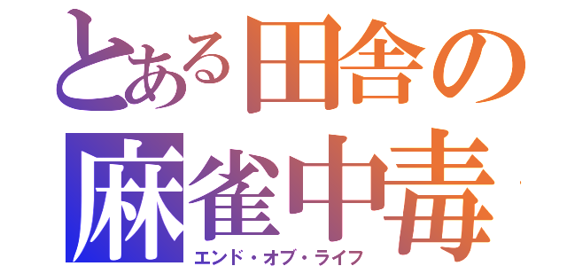 とある田舎の麻雀中毒（エンド・オブ・ライフ）