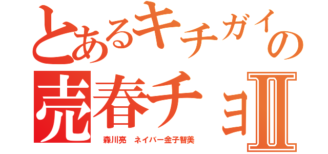 とあるキチガイやくざの売春チョンⅡ（ 森川亮 ネイバー金子智美）