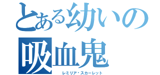 とある幼いの吸血鬼（　　レミリア·スカーレット）