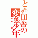 とある田舎の変態少年（荻原 匠）