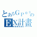 とあるＧＰ０３ＤのＥＸ計畫（快點讓我過巴）