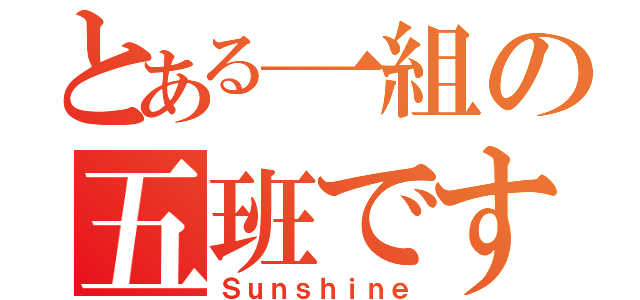 とある一組の五班です！（Ｓｕｎｓｈｉｎｅ）