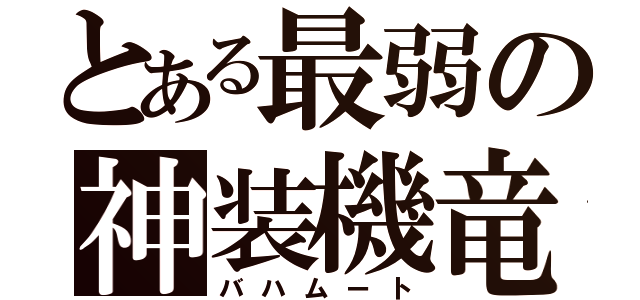 とある最弱の神装機竜（バハムート）