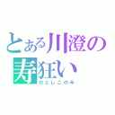 とある川澄の寿狂い（ひとしこのみ）