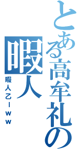 とある高牟礼の暇人（暇人乙ーｗｗ）