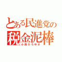 とある民進党の税金泥棒（小西ひろゆき）