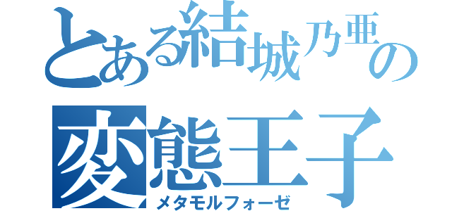 とある結城乃亜の変態王子（メタモルフォーゼ）