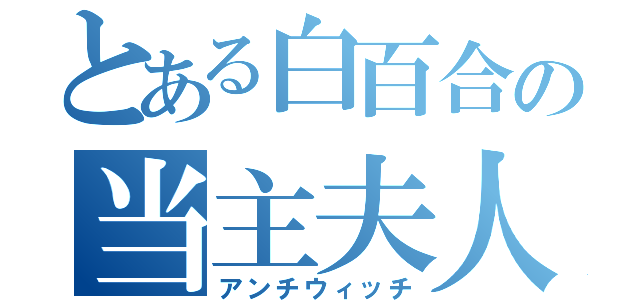 とある白百合の当主夫人（アンチウィッチ）