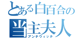 とある白百合の当主夫人（アンチウィッチ）