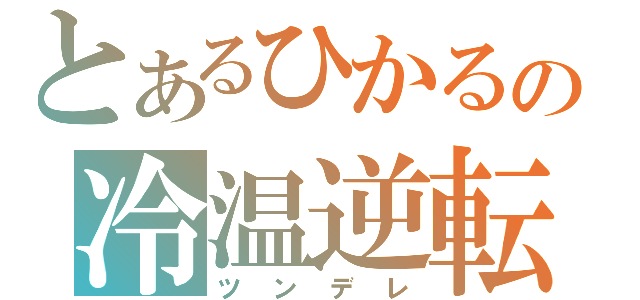 とあるひかるの冷温逆転（ツンデレ）