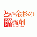 とある金杉の増強剤（ヒョロヒョロ眼鏡）