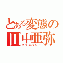 とある変態の田中亜弥（ブラスバンド）