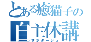 とある癒猫子の自主休講（サボタージュ）