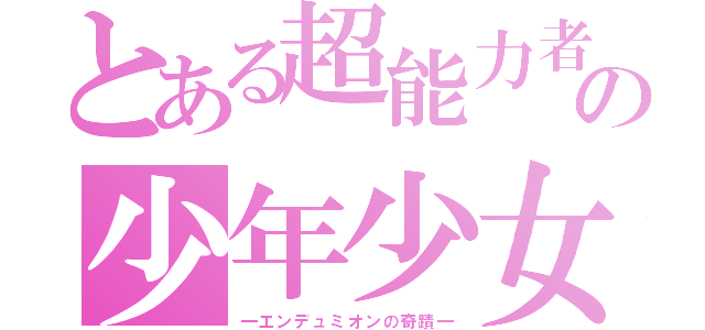 とある超能力者の少年少女（―エンデュミオンの奇蹟―）