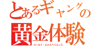 とあるギャングの黄金体験（ゴールド・エクスペリエンス）